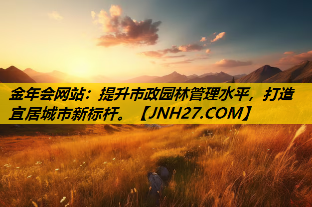 提升市政园林管理水平，打造宜居城市新标杆。