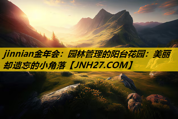 园林管理的阳台花园：美丽却遗忘的小角落