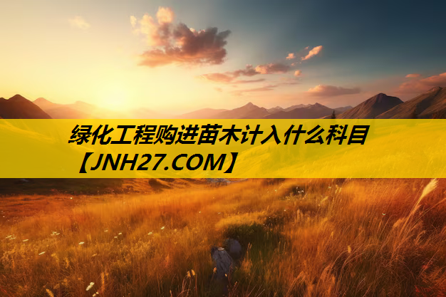 绿化工程购进苗木计入什么科目