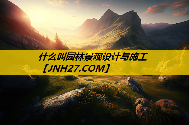 什么叫园林景观设计与施工