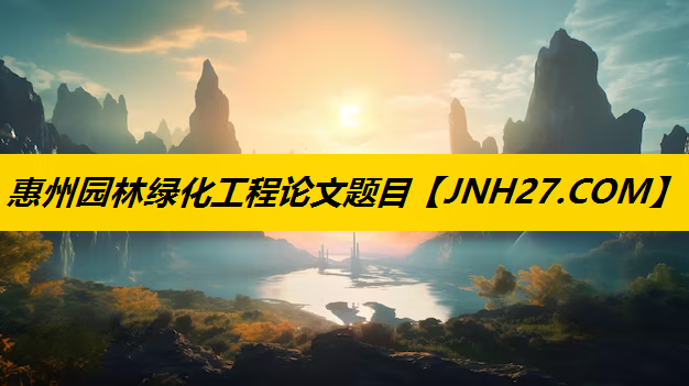 惠州园林绿化工程论文题目