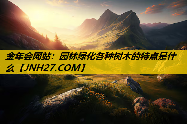 园林绿化各种树木的特点是什么